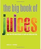 The Big Book of Juices: More Than 400 Natural Blends for Health and Vitality Every Day