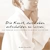 Die Kunst, das Leben entscheiden zu lassen: Und Probleme nicht schwerer zu nehmen, als sie sind