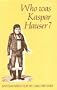 Who Was Kaspar Hauser?: An Essay and a Play