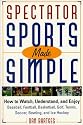 Spectator Sports Made Simple: How to Watch, Understand, and Enjoy Baseball, Football, Basketball, Golf, Tennis, Soccer, Bowling, and Ice Hockey