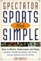 Spectator Sports Made Simple: How to Watch, Understand, and Enjoy Baseball, Football, Basketball, Golf, Tennis, Soccer, Bowling, and Ice Hockey