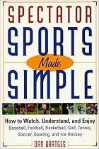 Spectator Sports Made Simple: How to Watch, Understand, and Enjoy Baseball, Football, Basketball, Golf, Tennis, Soccer, Bowling, and Ice Hockey