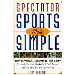 Spectator Sports Made Simple: How to Watch, Understand, and Enjoy Baseball, Football, Basketball, Golf, Tennis, Soccer, Bowling, and Ice Hockey