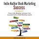 Indie Author Book Marketing Success: Proven 5-Star Marketing Techniques from Successful Authors and Book Marketing Experts