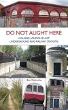 Do Not Alight Here: Walking London's Lost Underground and Railway Stations