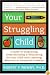 Your Struggling Child: A Guide to Diagnosing, Understanding, and Advocating for Your Child with Learning, Behavior, or Emotional Problems