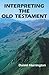 Interpreting the Old Testament: A Practical Guide (Old Testament Message)
