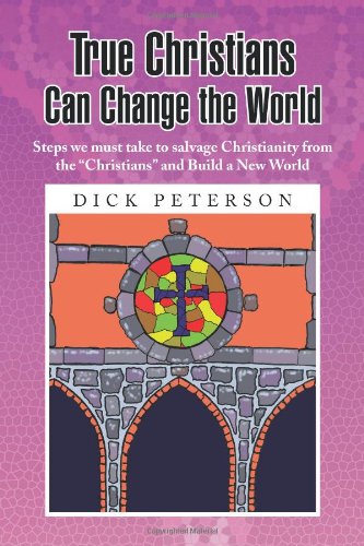 True Christians Can Change the World: Steps we must take to salvage Christianity from the 