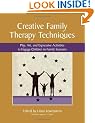 Creative Family Therapy Techniques: Play, Art & Expressive Activities to Engage Children in Family Sessions