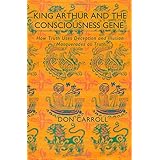 king arthur and the consciousness gene how truth uses deception  illusion masquerades as truth