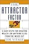 The Attractor Factor: 5 Easy Steps for Creating Wealth (or Anything Else) from the Inside Out The Attractor Factor: 5 Easy Steps for Creating Wealth (or Anything Else) from the Inside Out