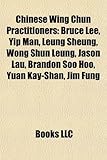 Chinese Wing Chun Practitioners: Bruce Lee, Yip Man, Leung Sheung, Wong Shun Leung, Jason Lau, Brandon Soo Hoo, Yuan Kay-Shan, Jim Fung-