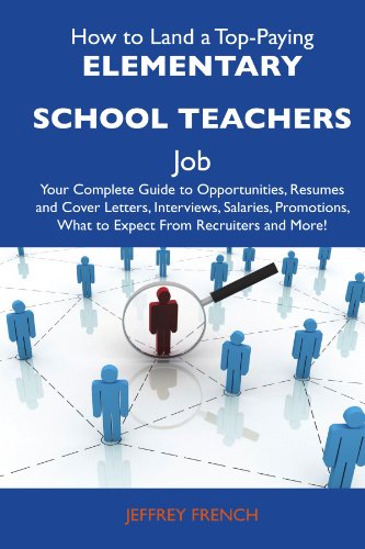 How to Land a Top-Paying Elementary school teachers Job: Your Complete Guide to Opportunities, Resumes and Cover Letters, Interviews, Salaries, Promotions, What to Expect From Recruiters and More