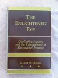 The Enlightened Eye: Qualitative Inquiry and the Enhancement of Educational Practice