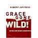 Grace Gone Wild!: Getting a Grip on God's Amazing Gift