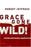 Grace Gone Wild!: Getting a Grip on God's Amazing Gift