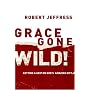 Grace Gone Wild!: Getting a Grip on God's Amazing Gift