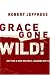 Grace Gone Wild!: Getting a Grip on God's Amazing Gift