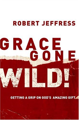 Grace Gone Wild!: Getting a Grip on God