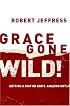 Grace Gone Wild!: Getting a Grip on God's Amazing Gift