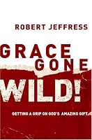 Grace Gone Wild!: Getting a Grip on God's Amazing Gift