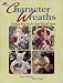 Character Wreaths: 12 Holiday Projects for Year Round Decor by Kasey Rogers ISBN 087349380X