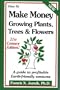 How to Make Money Growing Plants, Trees and Flowers: A Guide to Profitable Earth-friendly Ventures