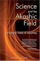 Science and the Akashic Field: An Integral Theory of Everything