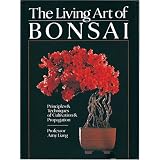 The Living Art of Bonsai: Principles & Techniques of Cultivation & Propagation