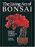 The Living Art Of Bonsai: Principles & Techniques Of Cultivation & Propagation