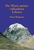 Die Worte meines vollendeten Lehrers: Die Praxis des tibetischen Buddhismus auf dem Weg zur 'Großen Vollkommenheit'