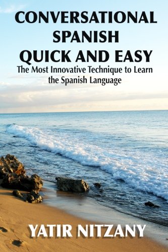 Conversational Spanish Quick and Easy: The Most Innovative and Revolutionary Technique to Learn the Spanish Language. For Beginners, Intermediate, and Advanced Speakers