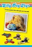 Silly Dog Toys:: 12 Easy Projects That Will Make Your Dog Smile