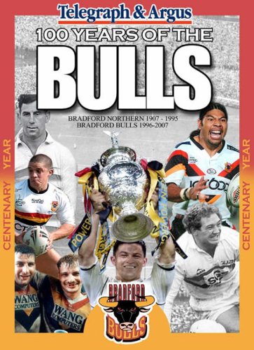 100 Years of the Bulls: Bradford Northern 1907-1995 Bradford Bulls 1996-2007