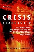 Crisis Leadership: Using Military Lessons, Organizational Experiences, and the Power of Influence to Lessen the Impact of Chaos on the People You Lead