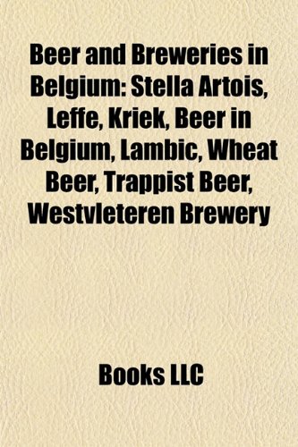Beer and Breweries in Belgium: Stella Artois, Leffe, Kriek, Beer in Belgium, Lambic, Wheat Beer, Trappist Beer, Westvleteren Brewery
