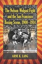 The Nelson-Wolgast Fight and the San Francisco Boxing Scene, 1900-1914 The Nelson-Wolgast Fight and the San Francisco Boxing Scene, 1900-1914