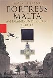 Fortress Malta:  An Island Under Siege, 1940 - 43