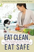 Eat Clean, Eat Safe: Dodging Food Dangers and Learning to Shop for, Prepare and Love Healthful Meals Anytime, Anywhere You Go! Eat Clean, Eat Safe: Dodging Food Dangers and Learning to Shop for, Prepare and Love Healthful Meals Anytime, Anywhere You Go!