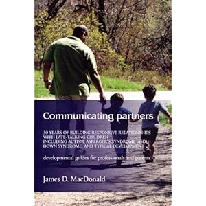 Communicating Partners: 30 Years of Building Responsive Relationships with Late-Talking Children including Autism, Asperger's Syndrome (ASD), Down Syn
