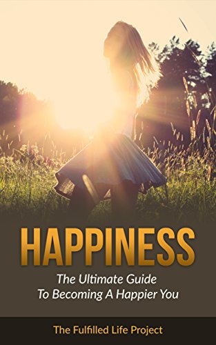 Happiness: The best guide to becoming a happier you and reducing depression and anxiety by finding success and fulfillment in life (Happiness and Success)