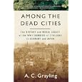 Among The Dead Cities: The History and Moral Legacy of the WWII Bombing of Civilians in Germany and Japan by A. C. Grayling