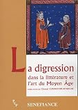 La digression : Dans la litt�rature et l'art du Moyen Age, Actes du 29e colloque du CUER MA 19, 20 et 21 f�vrier 2004