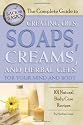The Complete Guide to Creating Oils, Soaps, Creams, and Herbal Gels for Your Mind and Body: 101 Natural Body Care Recipes