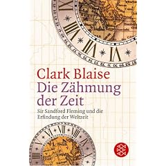 Die Z�hmung der Zeit. Sir Sandford Fleming und die Erfindung der Weltzeit.