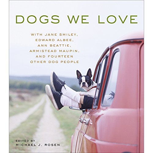 Dogs We Love: With Jane Smiley, Armistead Maupin, Ann Beattie, Edward Albee, and 14 Other Dog People