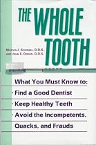 The Whole Tooth: How To Find A Good Dentist, Keep Healthy Teeth, And Avoid The Incompetents, Quacks, And Frauds