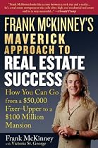 Frank McKinney's Maverick Approach to Real Estate Success: How You Can Go From a $50,000 Fixer Upper to a $100 Million Mansion