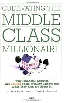 Cultivating the Middle-class Millionaire: Why Financial Advisors Are Failing Their Wealthy Clients And What They Can Do About It