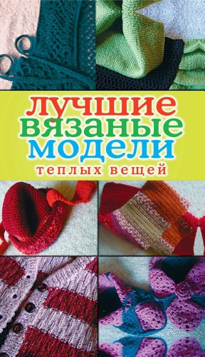 Лучшие вязаные модели теплых вещей (Russian Edition)